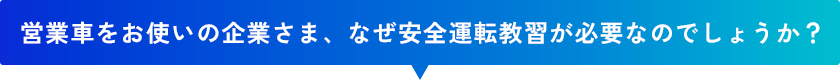 営業車をお使いの企業さま、なぜ安全運転教習が必要なのでしょうか？